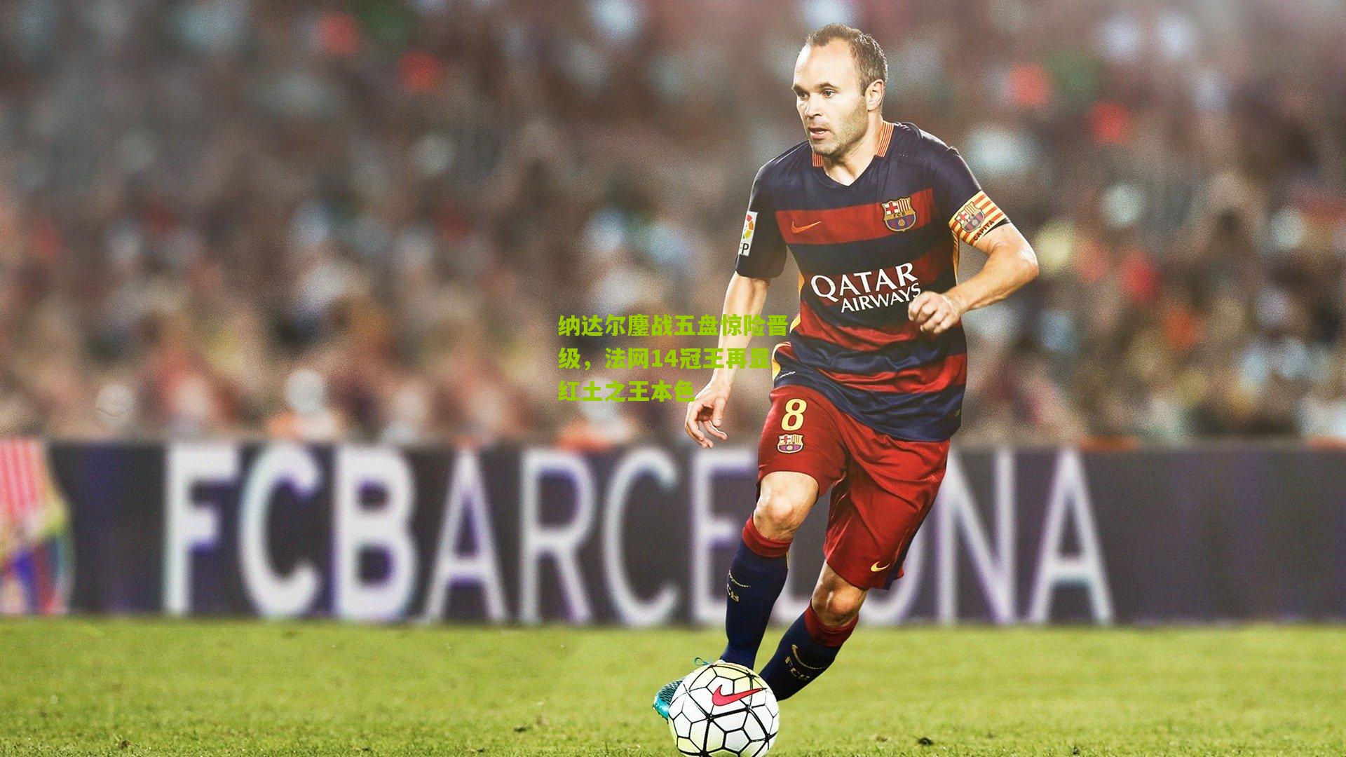 纳达尔鏖战五盘惊险晋级,法网14冠王再显红土之王本色