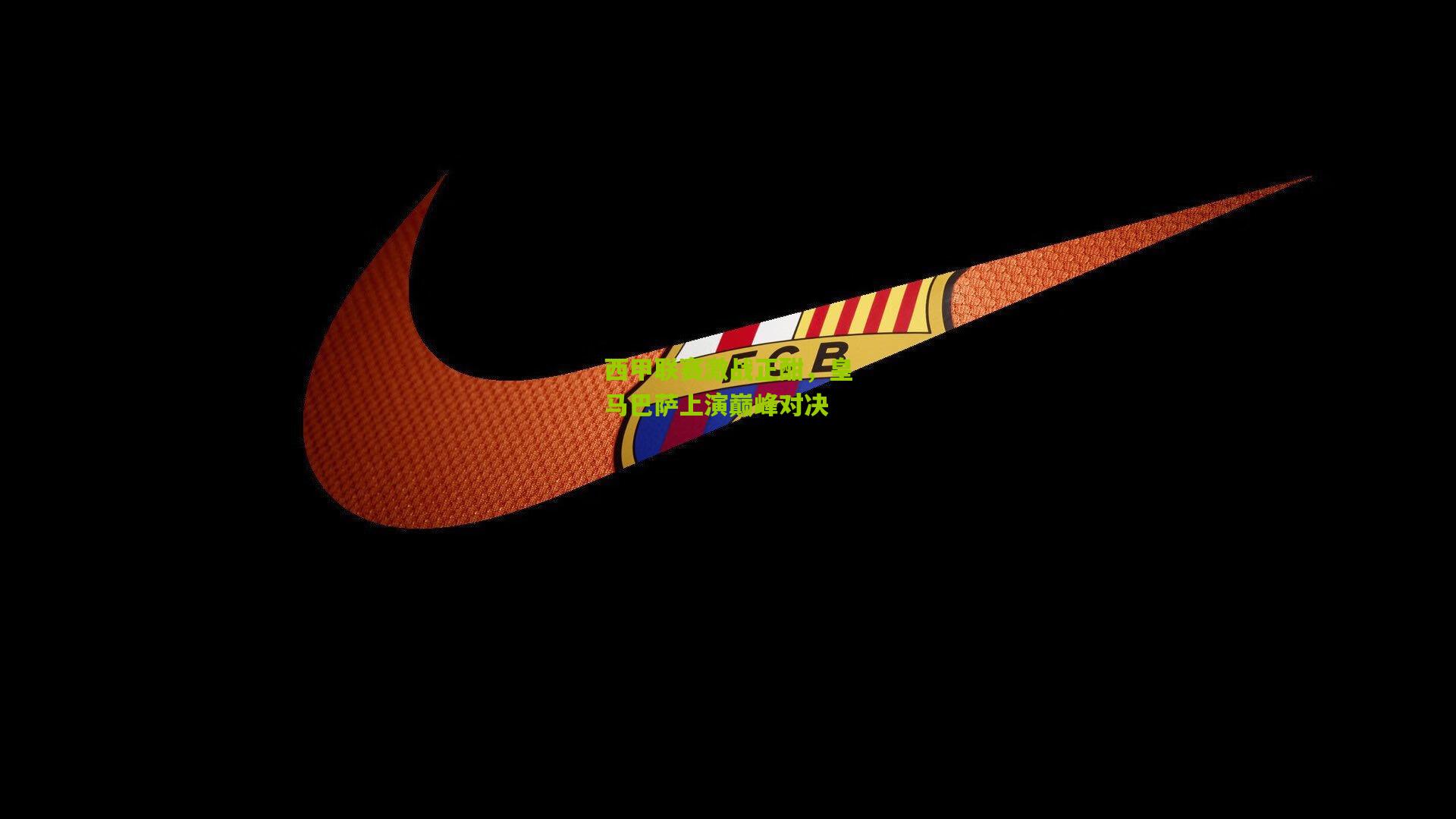 西甲联赛激战正酣，皇马巴萨上演巅峰对决