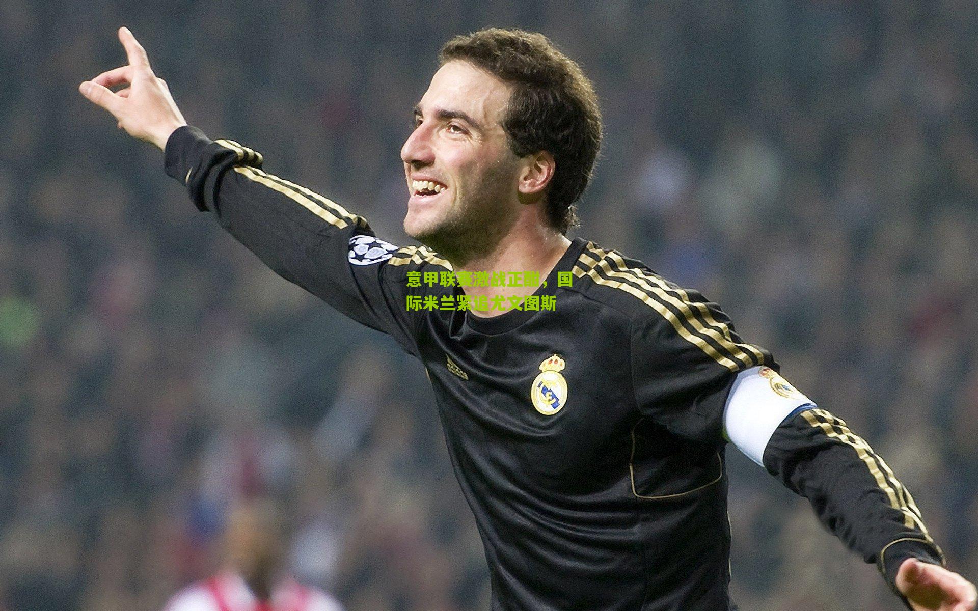 意甲联赛激战正酣,国际米兰紧追尤文图斯