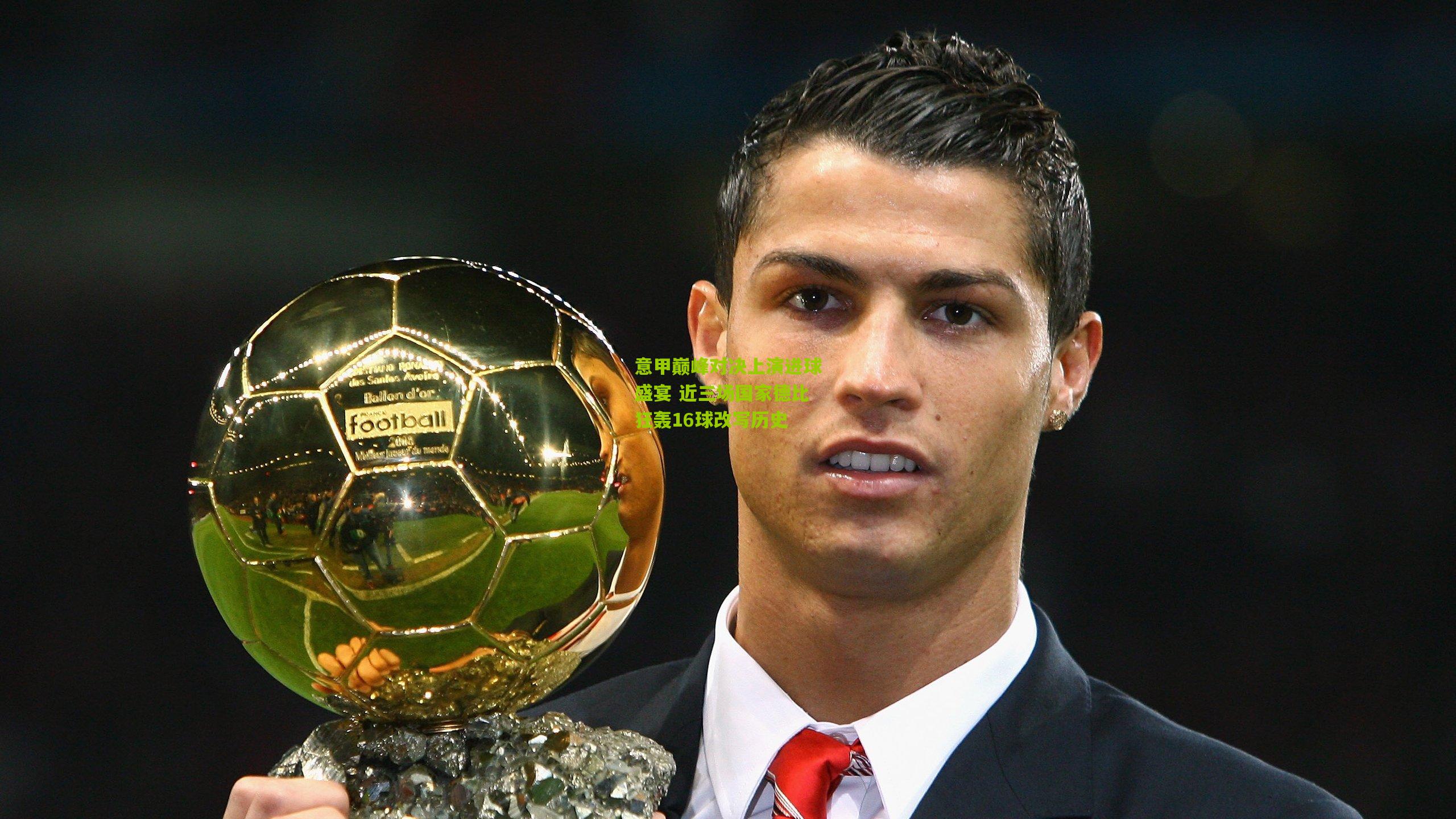 意甲巅峰对决上演进球盛宴 近三场国家德比狂轰16球改写历史