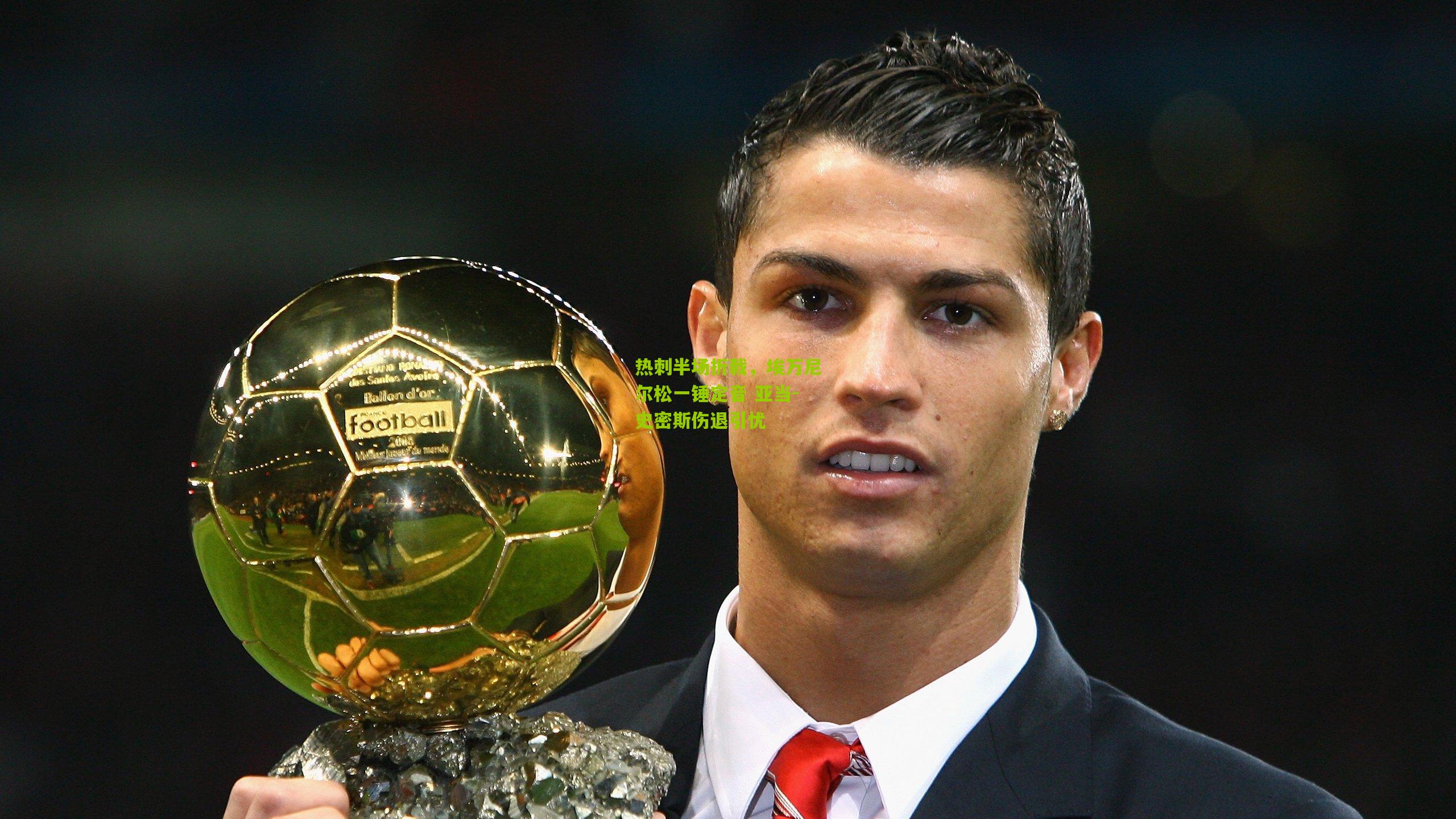 热刺半场折戟，埃万尼尔松一锤定音 亚当-史密斯伤退引忧