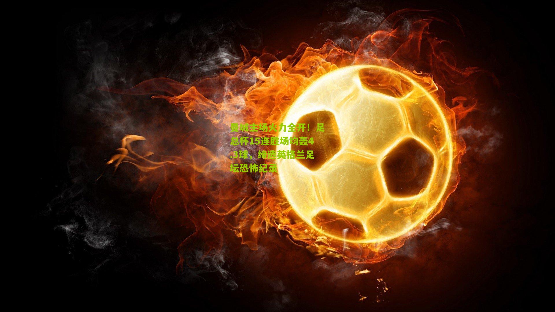 曼城主场火力全开！足总杯15连胜场均轰4.3球，缔造英格兰足坛恐怖纪录