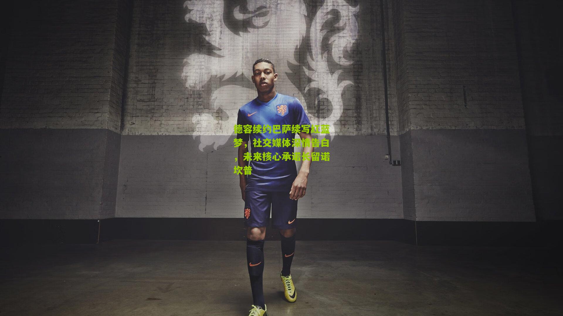 德容续约巴萨续写红蓝梦，社交媒体深情告白，未来核心承诺长留诺坎普