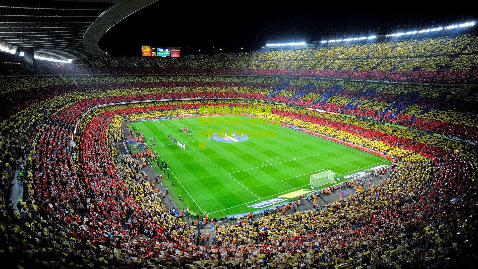 世预赛备战计划生变 俄罗斯放弃小世界杯主办权 国足海外拉练遇阻