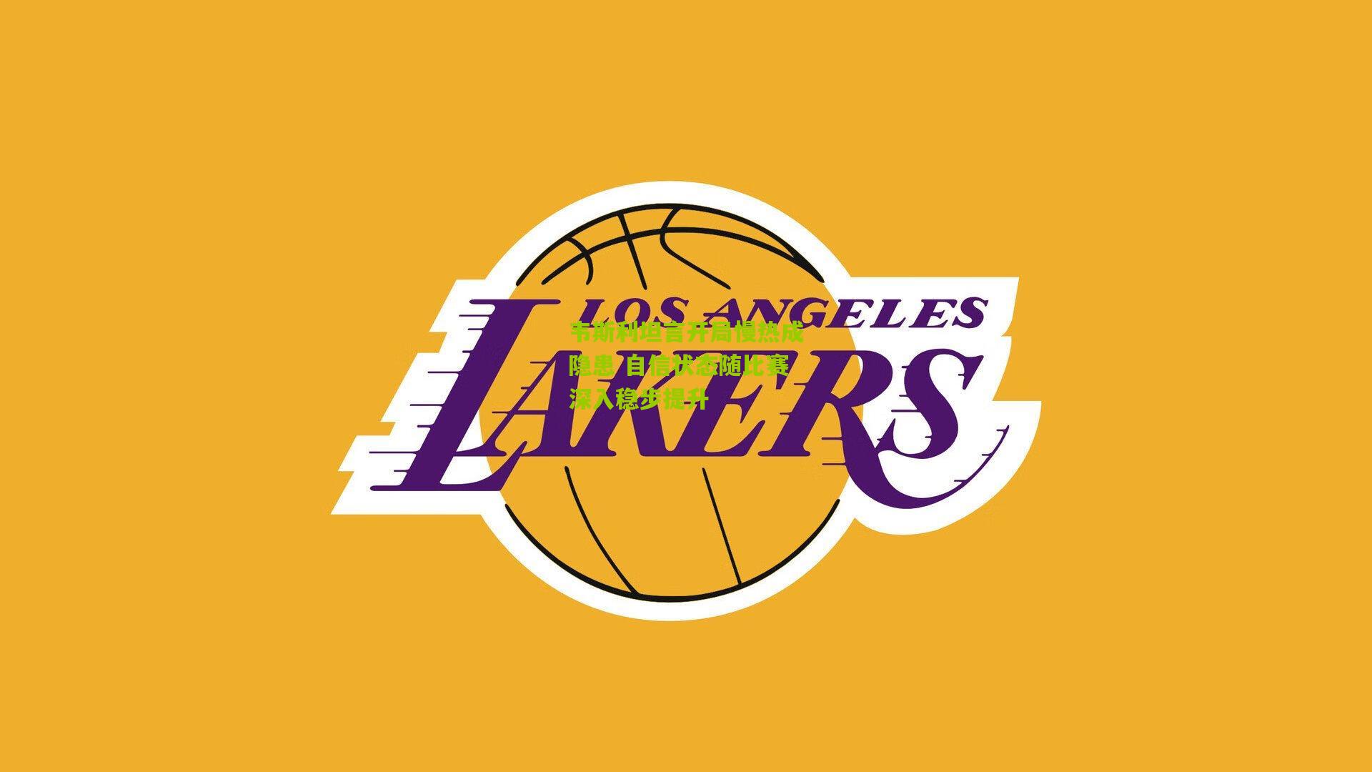 韦斯利坦言开局慢热成隐患 自信状态随比赛深入稳步提升