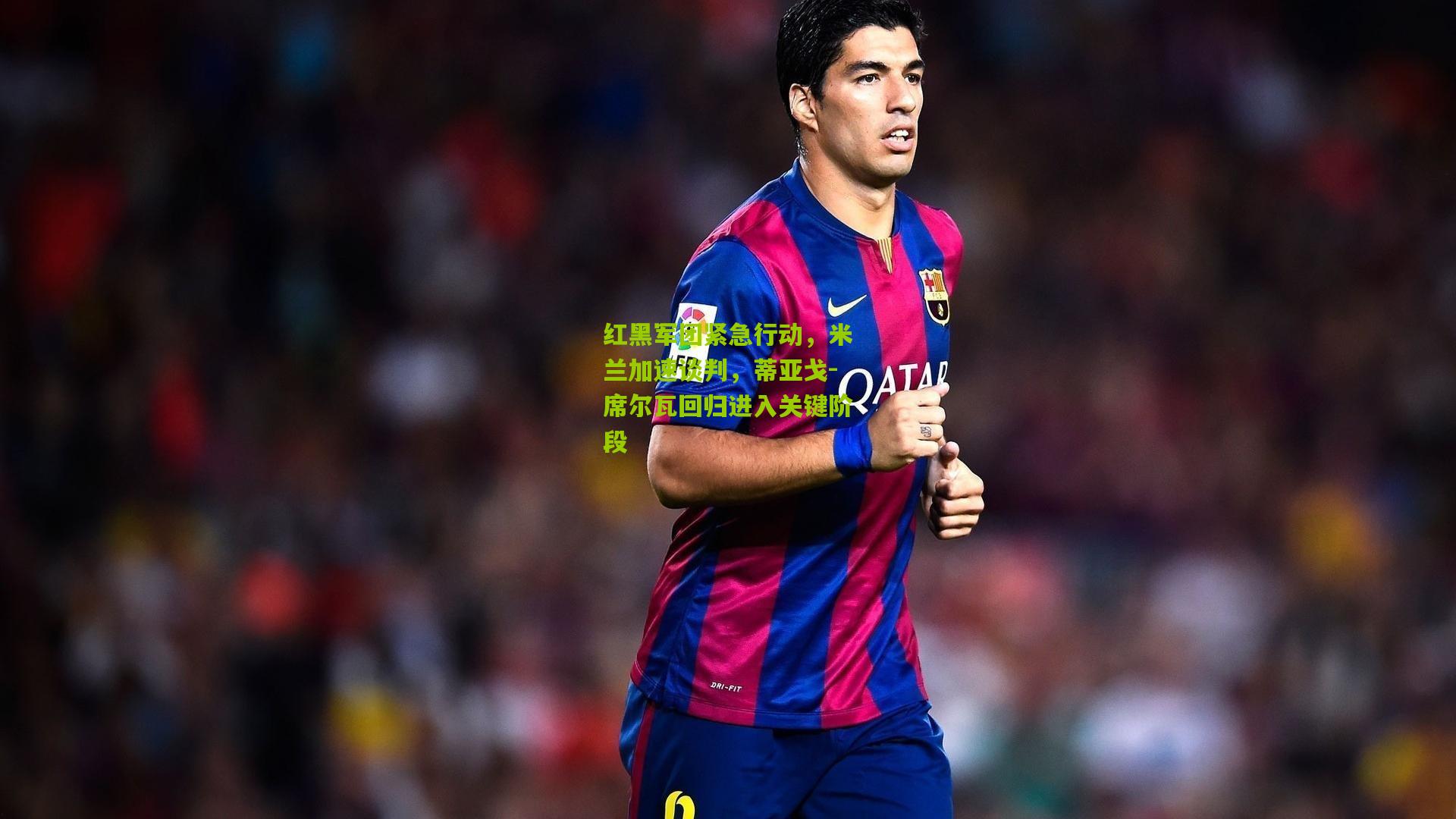 红黑军团紧急行动，米兰加速谈判，蒂亚戈-席尔瓦回归进入关键阶段