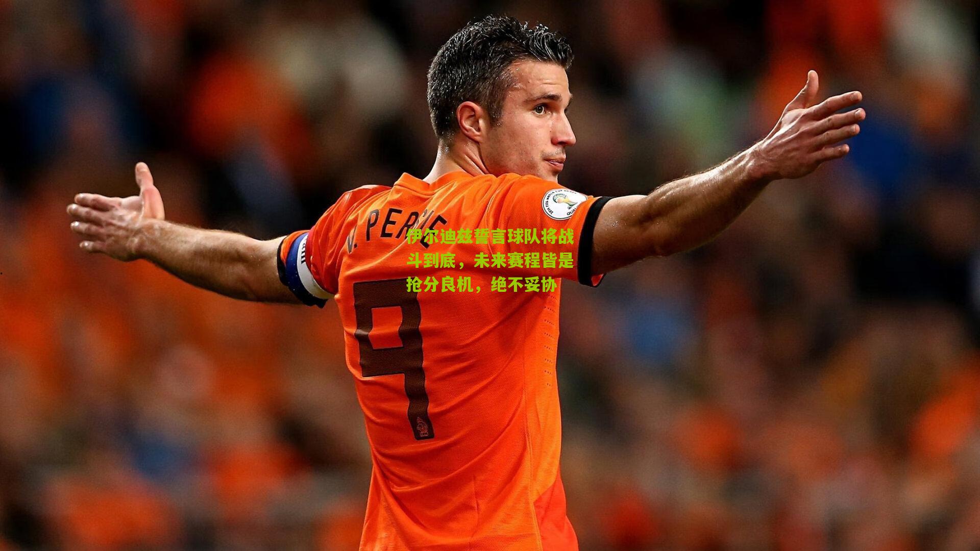 伊尔迪兹誓言球队将战斗到底，未来赛程皆是抢分良机，绝不妥协