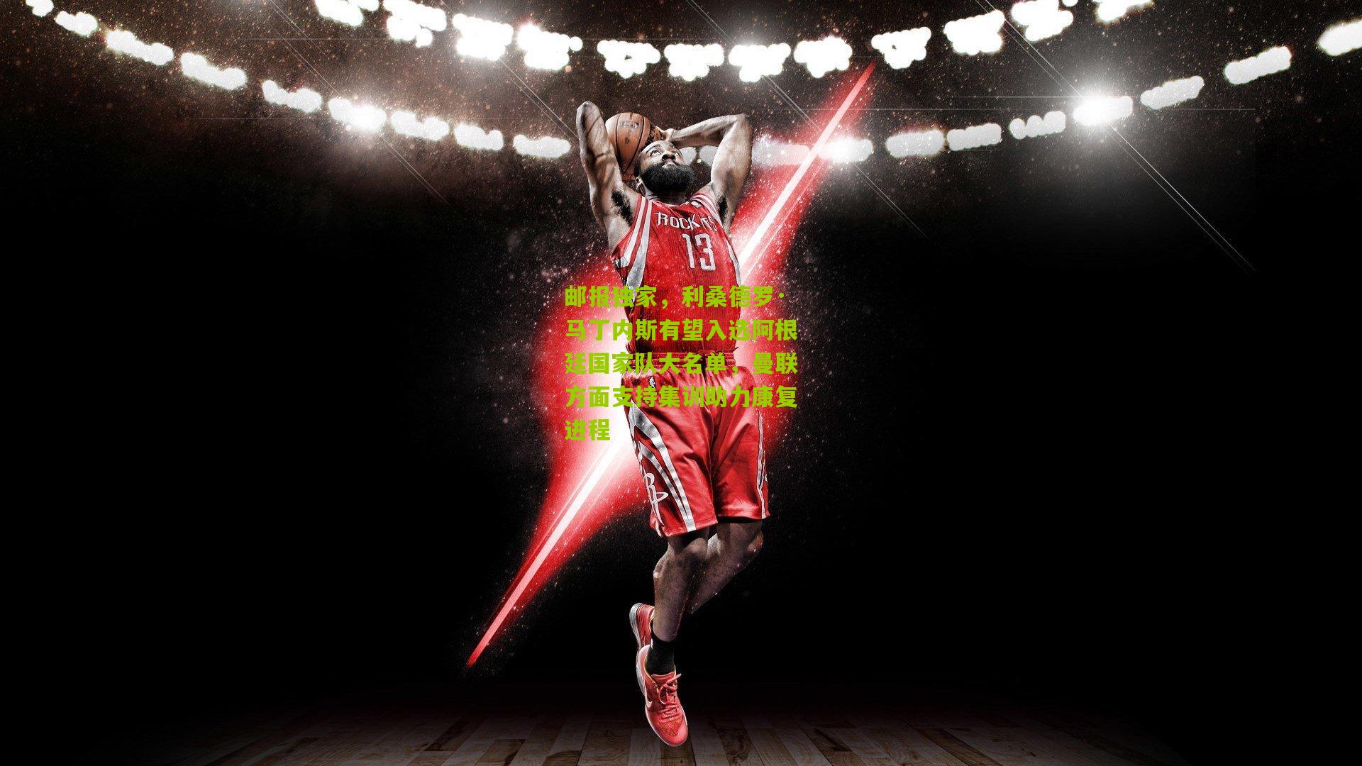 邮报独家，利桑德罗·马丁内斯有望入选阿根廷国家队大名单，曼联方面支持集训助力康复进程