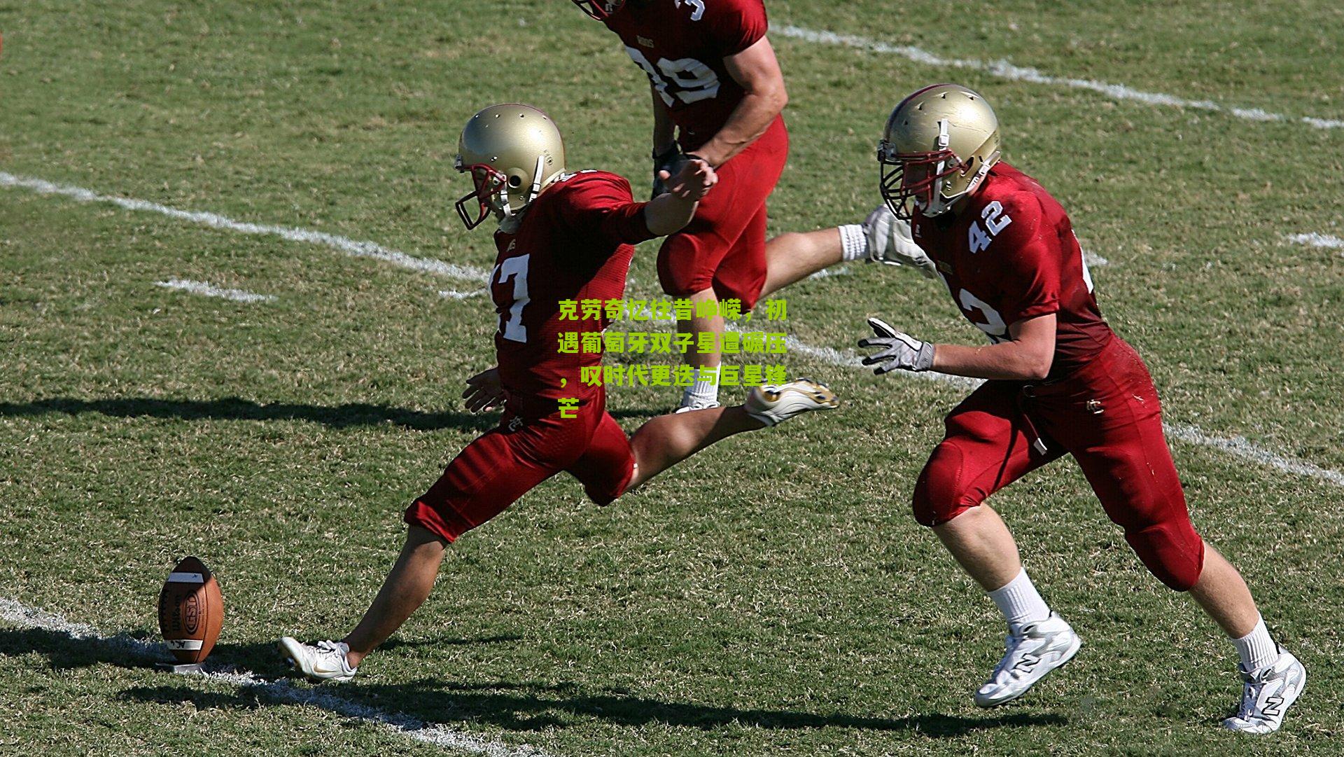 克劳奇忆往昔峥嵘，初遇葡萄牙双子星遭碾压，叹时代更迭与巨星锋芒