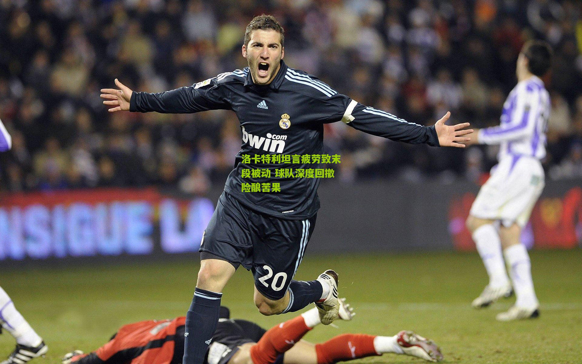 洛卡特利坦言疲劳致末段被动 球队深度回撤险酿苦果