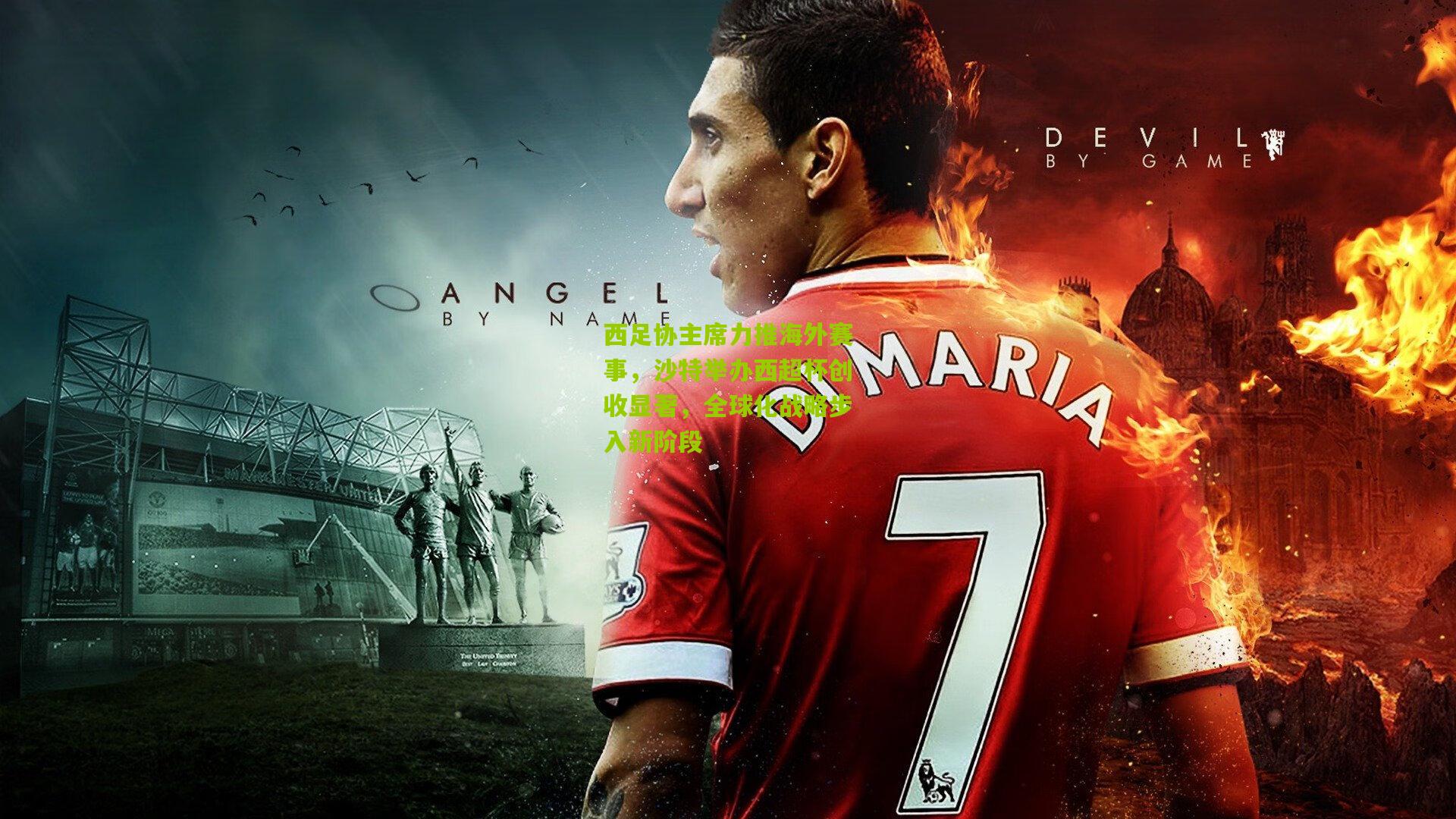 西足协主席力推海外赛事，沙特举办西超杯创收显著，全球化战略步入新阶段