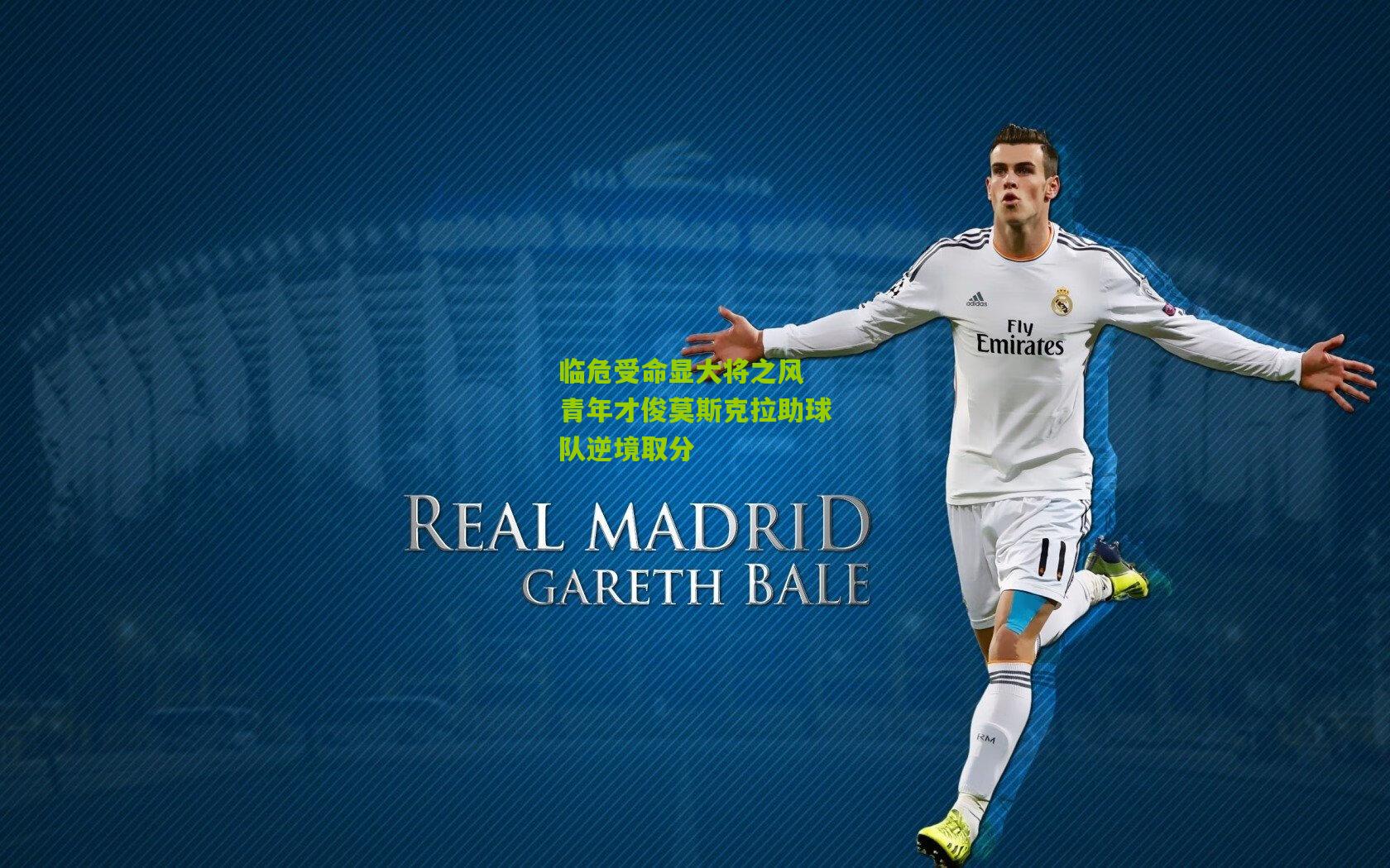 临危受命显大将之风 青年才俊莫斯克拉助球队逆境取分