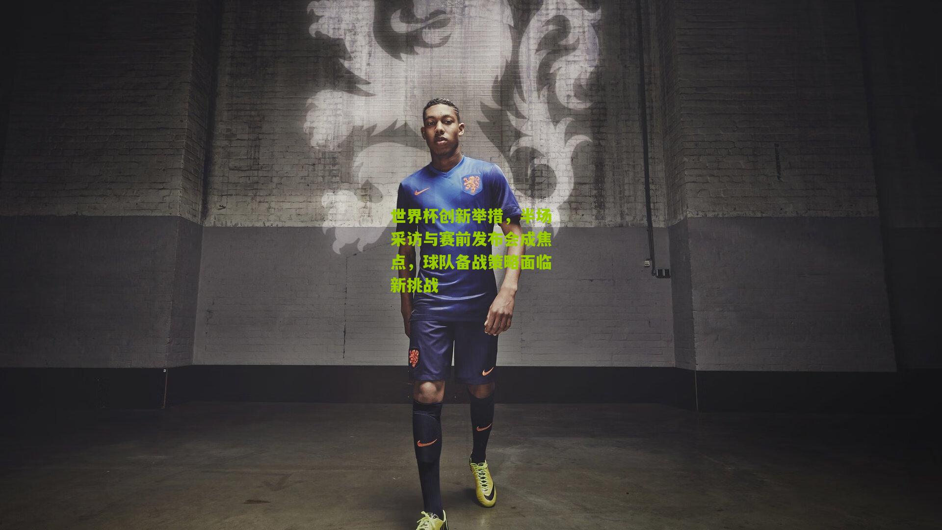 世界杯创新举措，半场采访与赛前发布会成焦点，球队备战策略面临新挑战