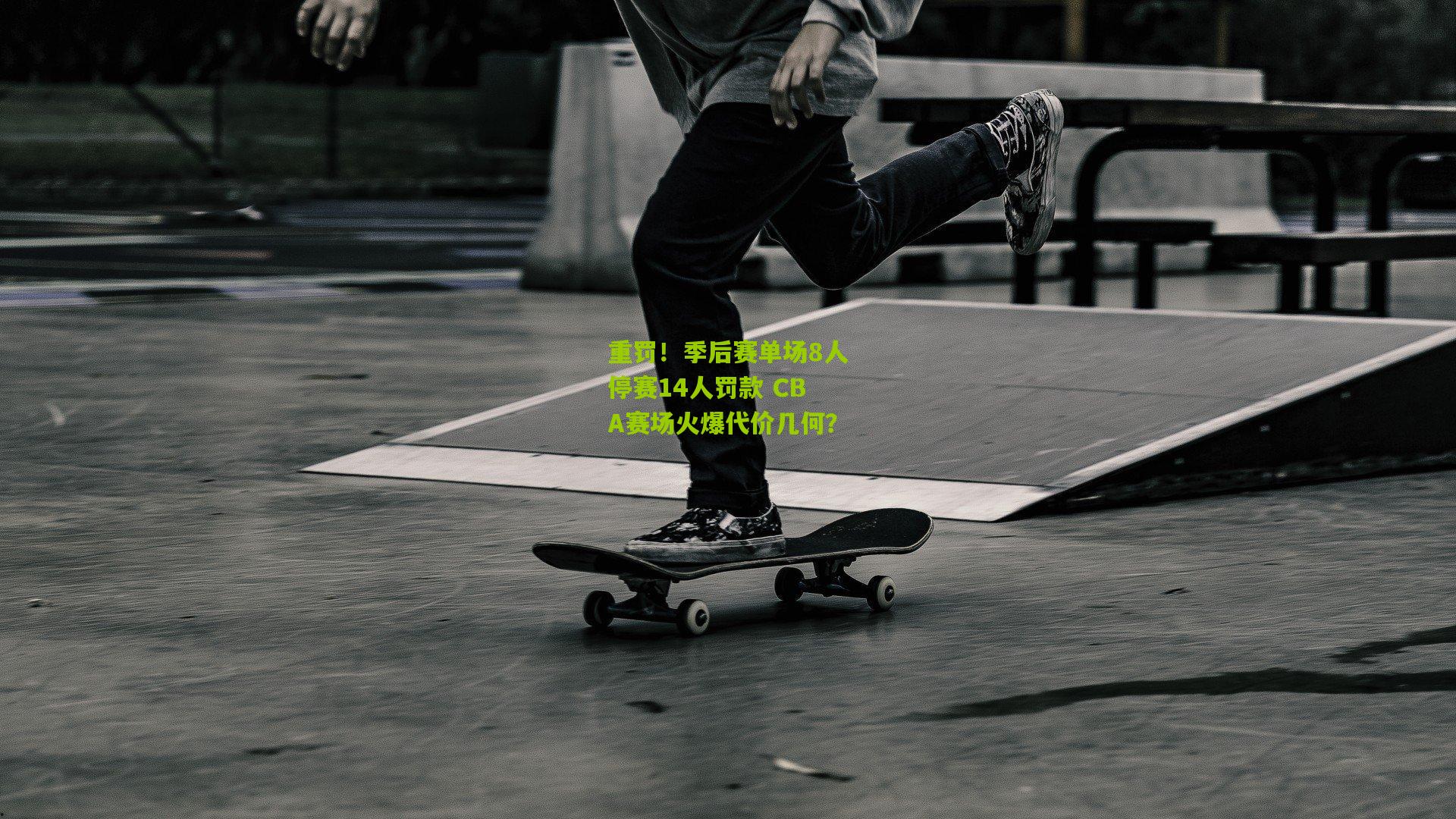 重罚！季后赛单场8人停赛14人罚款 CBA赛场火爆代价几何？