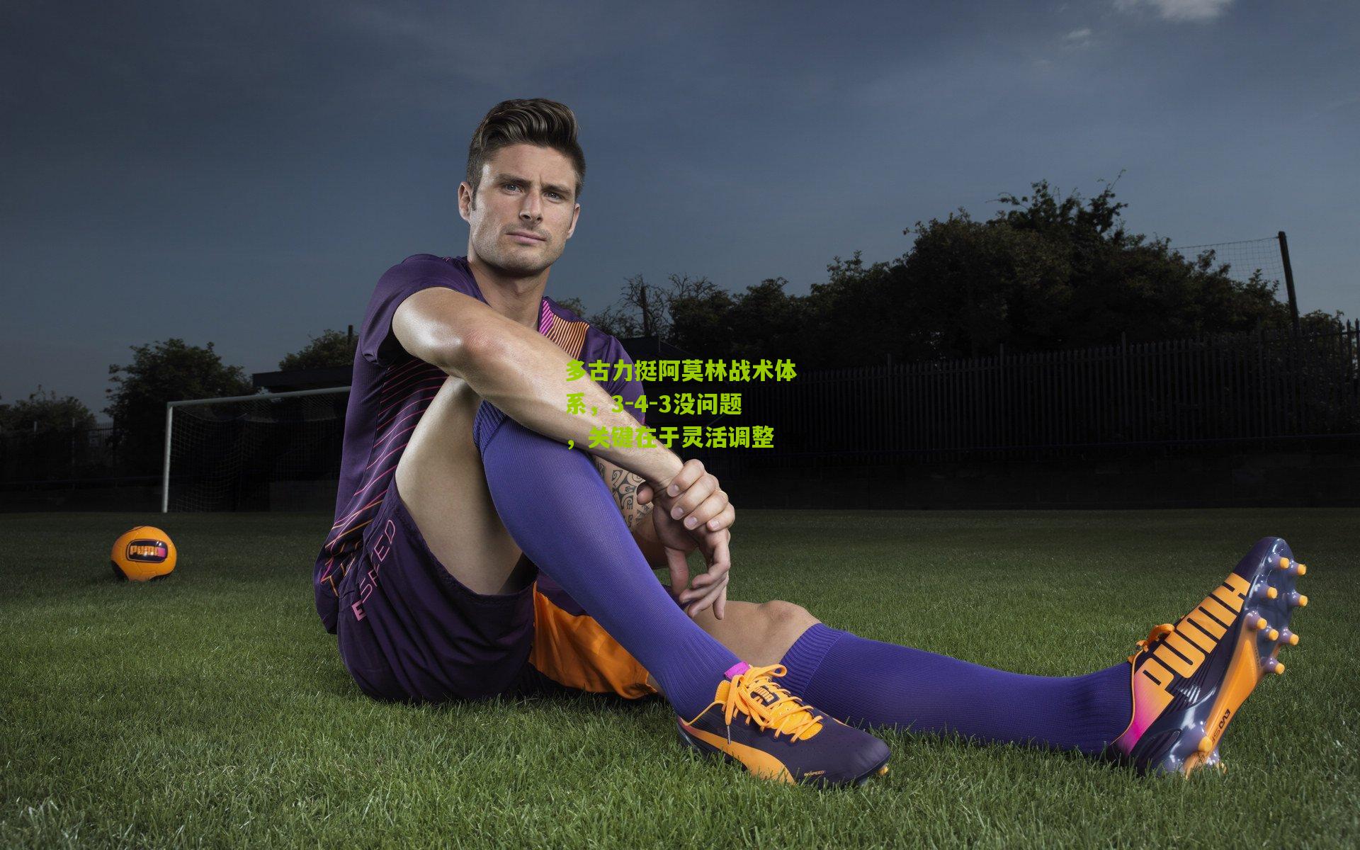 多古力挺阿莫林战术体系，3-4-3没问题，关键在于灵活调整