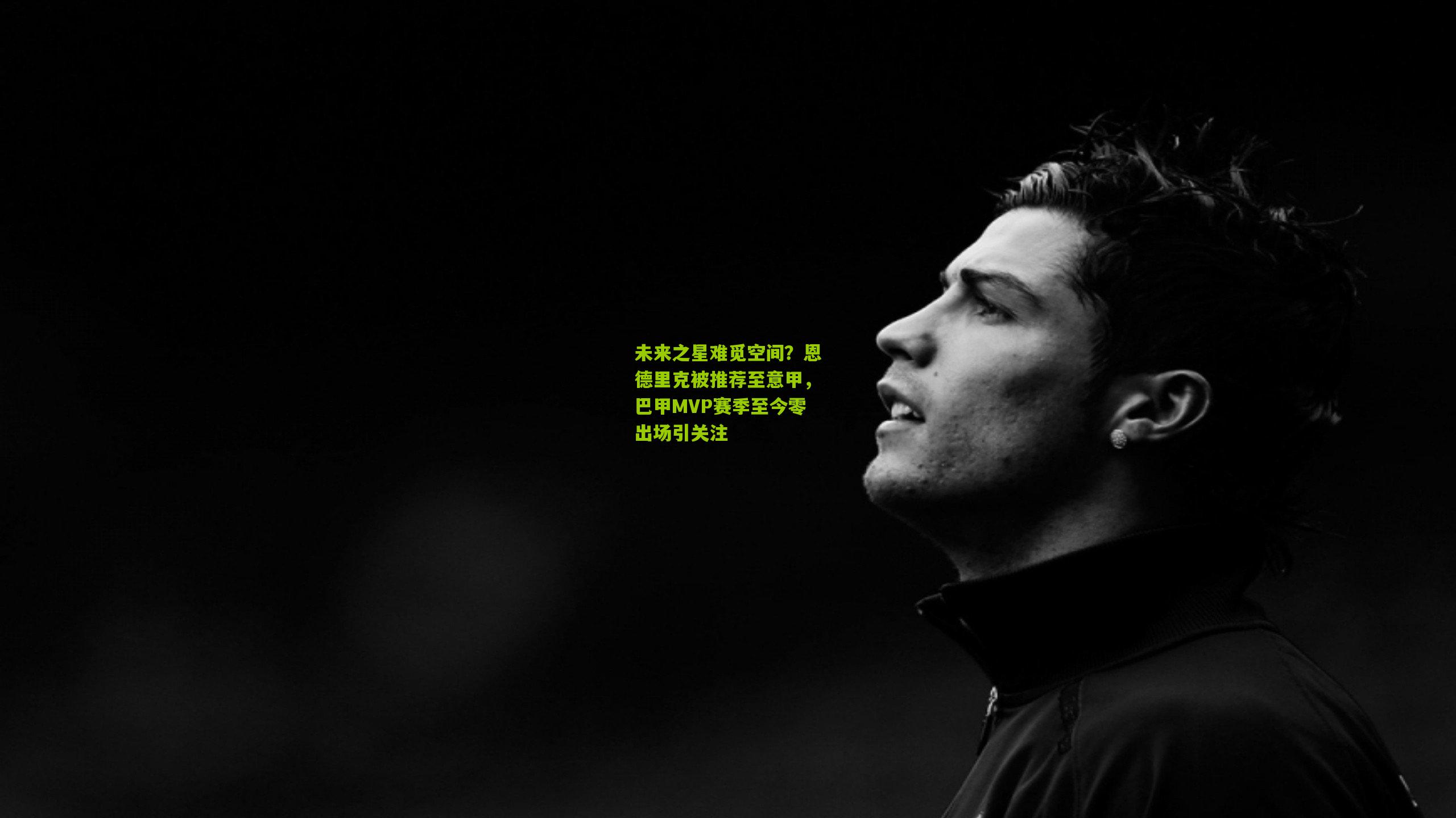 未来之星难觅空间？恩德里克被推荐至意甲，巴甲MVP赛季至今零出场引关注