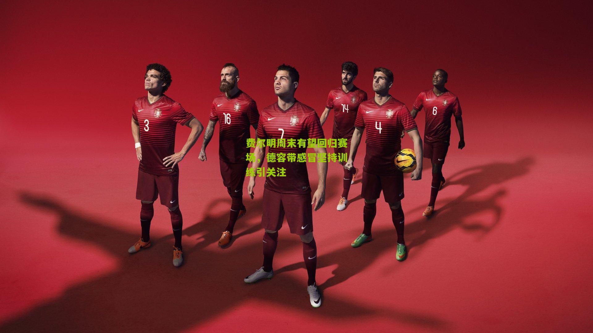 费尔明周末有望回归赛场，德容带感冒坚持训练引关注