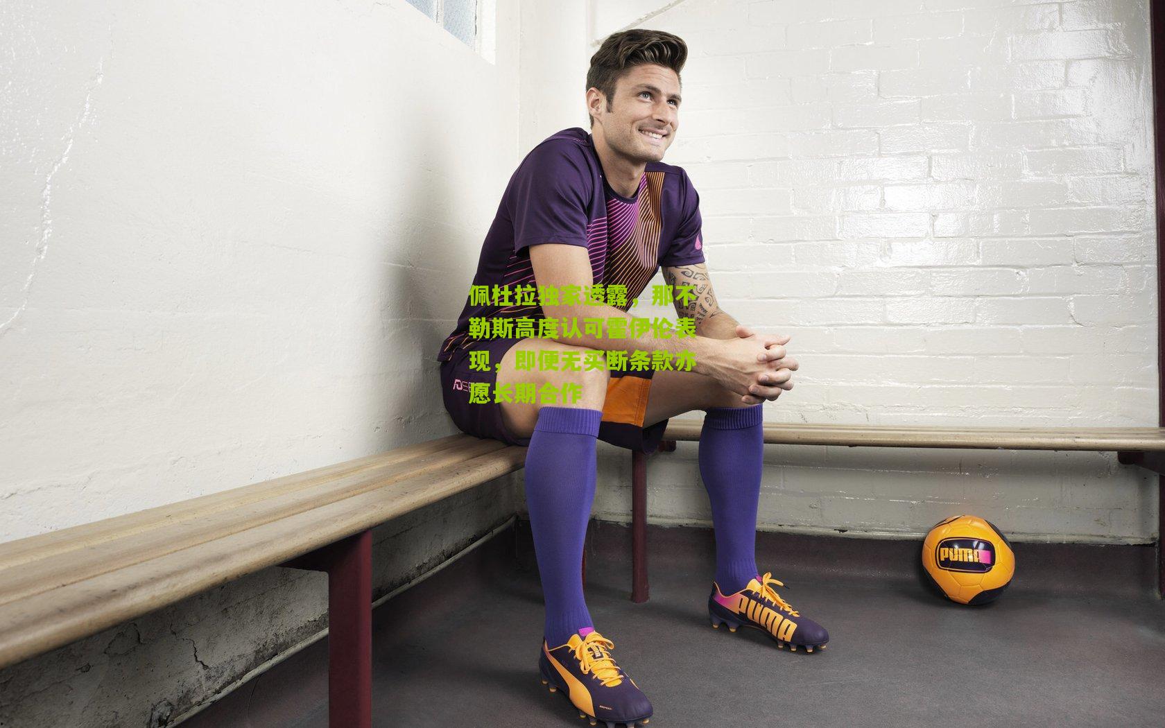 佩杜拉独家透露，那不勒斯高度认可霍伊伦表现，即便无买断条款亦愿长期合作