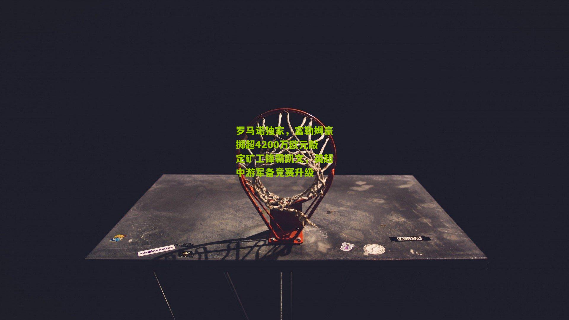 罗马诺独家，富勒姆豪掷超4200万欧元敲定矿工锋霸凯文，英超中游军备竞赛升级