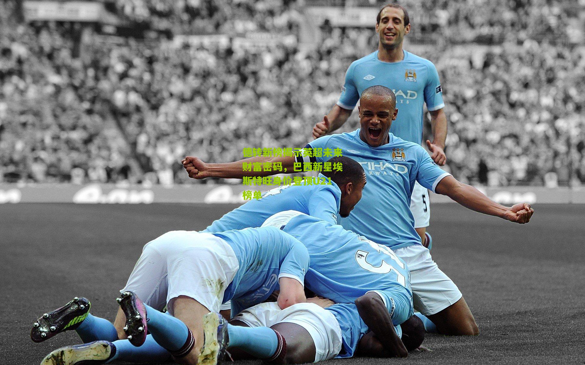 德转新榜揭示英超未来财富密码，巴西新星埃斯特旺身价登顶U21榜单