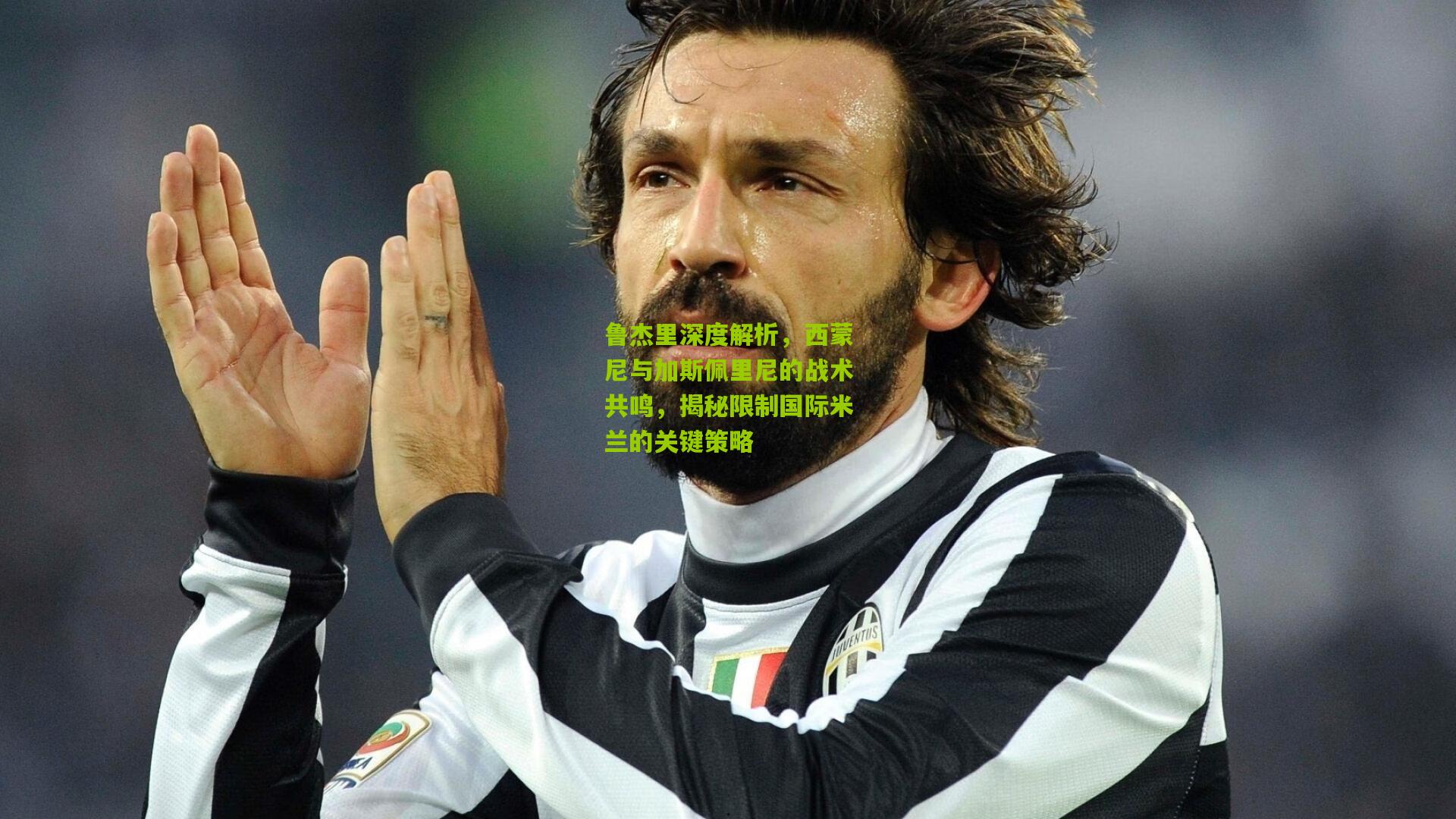 鲁杰里深度解析,西蒙尼与加斯佩里尼的战术共鸣,揭秘限制国际米兰的关键策略