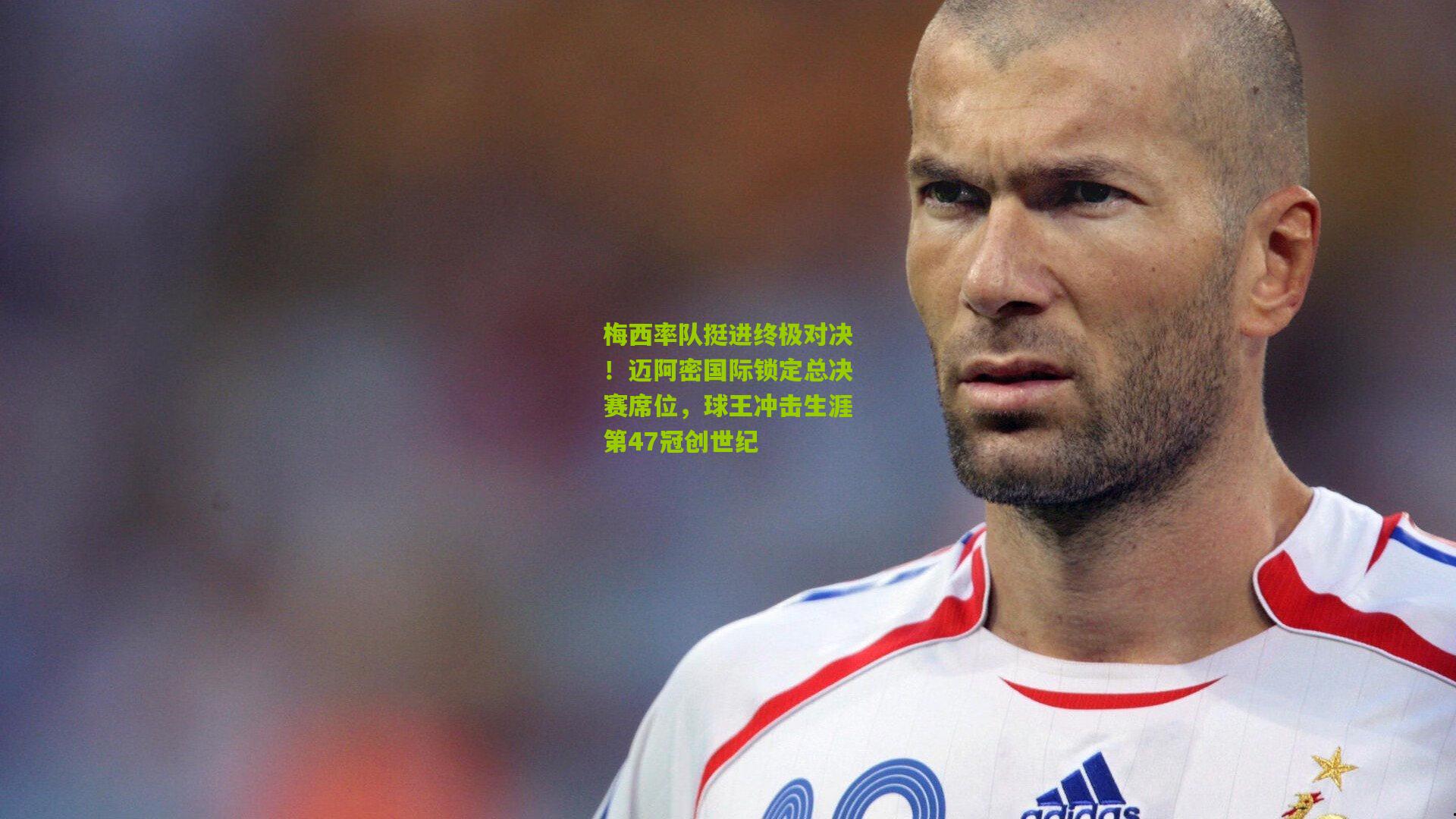 梅西率队挺进终极对决！迈阿密国际锁定总决赛席位，球王冲击生涯第47冠创世纪