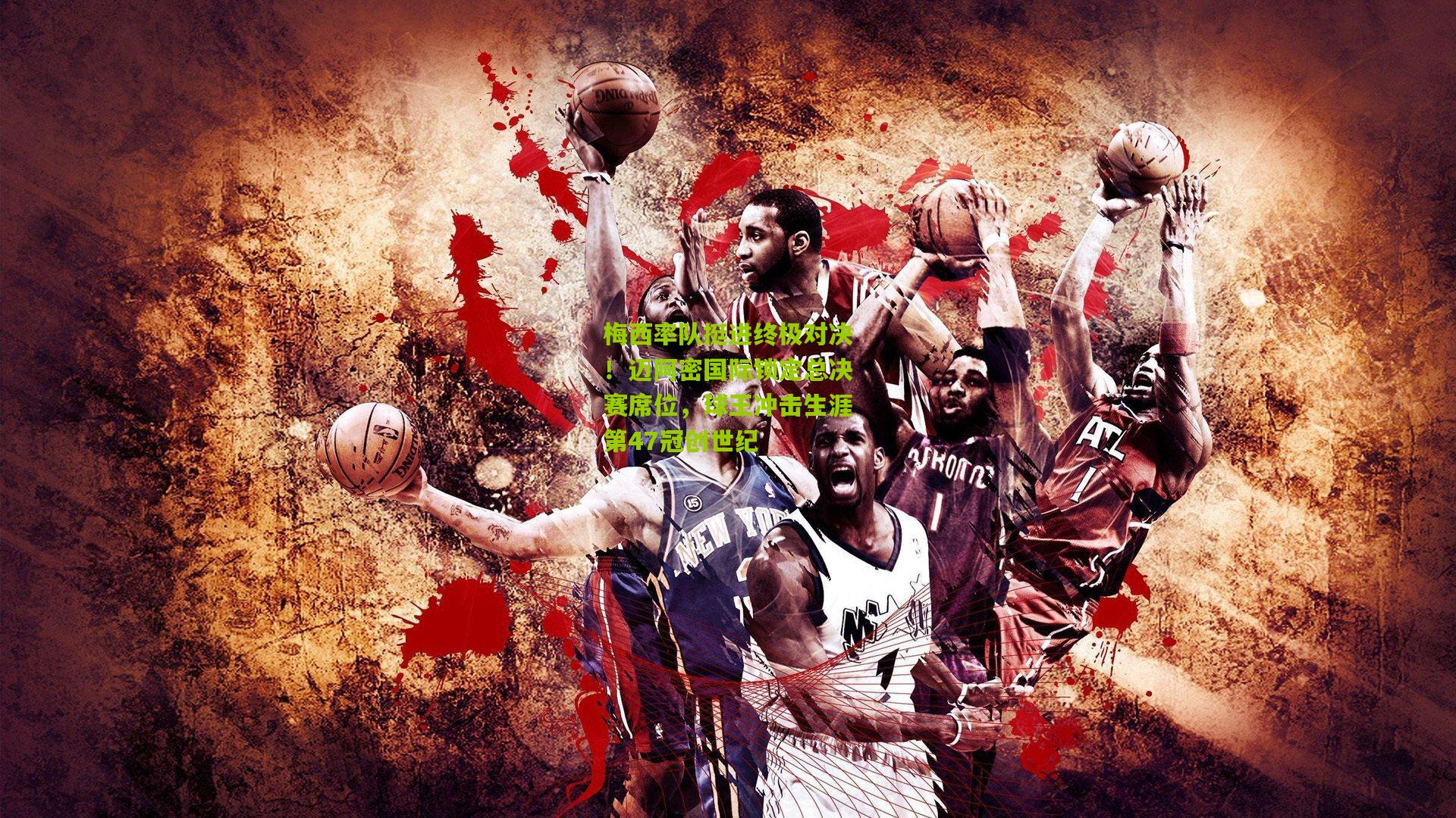 梅西率队挺进终极对决！迈阿密国际锁定总决赛席位，球王冲击生涯第47冠创世纪